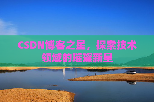 CSDN博客之星，探索技术领域的璀璨新星